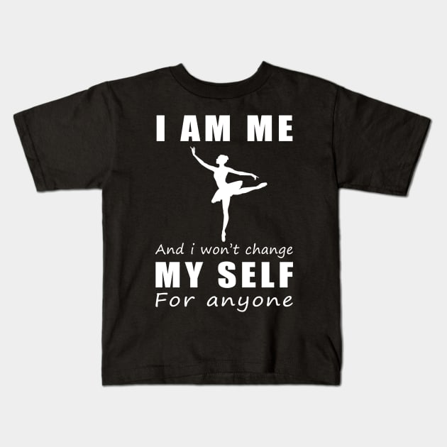 ballet I am me and i won't change my self for anyone Kids T-Shirt by MKGift